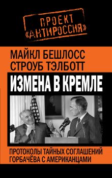 Бешлосс М., Строуб Т. - Измена в Кремле. Протоколы тайных соглашений Горбачева с американцами обложка книги Бешлосс М., Строуб Т. - Измена в Кремле. Протоколы тайных соглашений Горбачева с американцами обложка книги