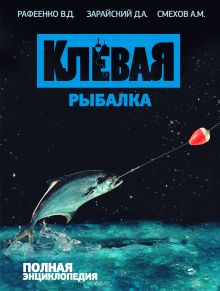 Рафеенко В.Д., Смехов А.М., Зарайский Д.А. - Клевая рыбалка. Полная энциклопедия. обложка книги Рафеенко В.Д., Смехов А.М., Зарайский Д.А. - Клевая рыбалка. Полная энциклопедия. обложка книги