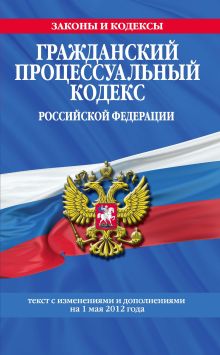 Обложка Гражданский процессуальный кодекс Российской Федерации : текст с изм. и доп. на 1 мая 2012 г. 