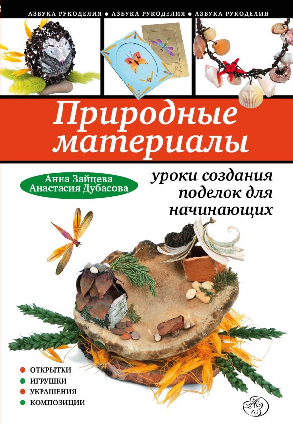 Природные материалы: уроки создания поделок для начинающих Природные материалы: уроки создания поделок для начинающих Зайцева А., Дубасова А.