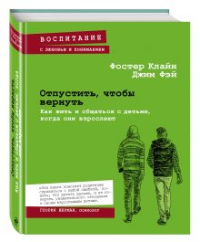 Отпустить, чтобы вернуть. Как жить и общаться с детьми, когда они взрослеют
