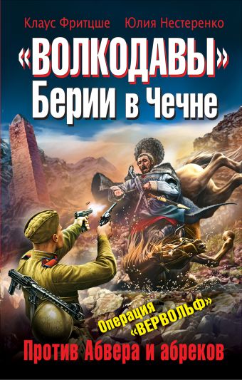 «Волкодавы» Берии в Чечне. Против Абвера и абреков «Волкодавы» Берии в Чечне. Против Абвера и абреков Фритцше К., Нестеренко Ю.