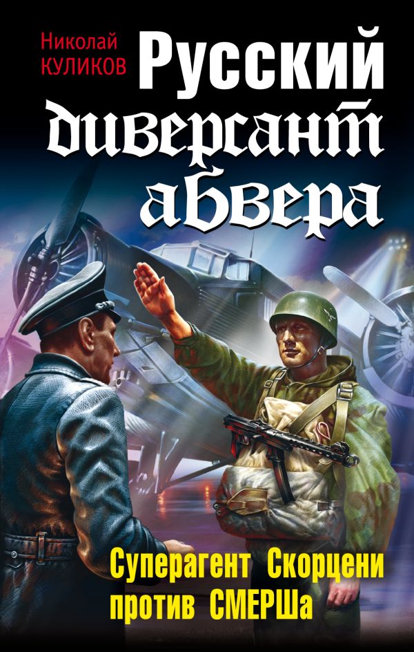 Русский диверсант абвера. Суперагент Скорцени против СМЕРШа Русский диверсант абвера. Суперагент Скорцени против СМЕРШа Куликов Н.Ю.