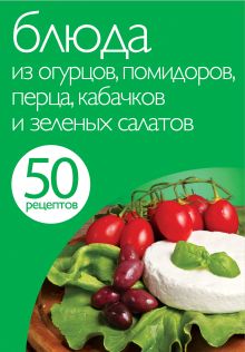 <нe указано> - 50 рецептов. Блюда из огурцов, помидоров, перца, кабачков и зеленых салатов обложка книги <нe указано> - 50 рецептов. Блюда из огурцов, помидоров, перца, кабачков и зеленых салатов обложка книги