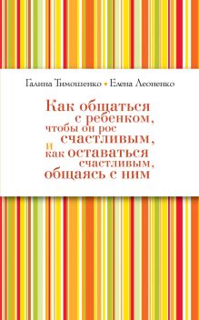 Тимошенко Г.В., Леоненко Е.А. - Как общаться с ребёнком, чтобы он рос счастливым, и как оставаться счастливым, общаясь с ним (нов оф) обложка книги Тимошенко Г.В., Леоненко Е.А. - Как общаться с ребёнком, чтобы он рос счастливым, и как оставаться счастливым, общаясь с ним (нов оф) обложка книги