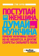 Поступай как женщина, думай как мужчина. Почему мужчины любят, но не женятся, и другие секреты сильного пола (нов оф) Поступай как женщина, думай как мужчина. Почему мужчины любят, но не женятся, и другие секреты сильного пола (нов оф)