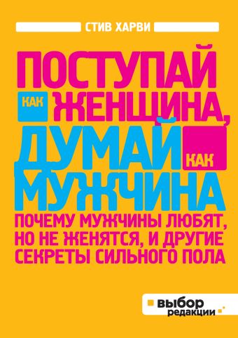 Поступай как женщина, думай как мужчина. Почему мужчины любят, но не женятся, и другие секреты сильного пола (нов оф) Поступай как женщина, думай как мужчина. Почему мужчины любят, но не женятся, и другие секреты сильного пола (нов оф) Харви С.