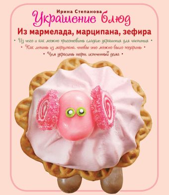 Украшение блюд. Из мармелада, марципана, зефира Украшение блюд. Из мармелада, марципана, зефира Степанова И.В.