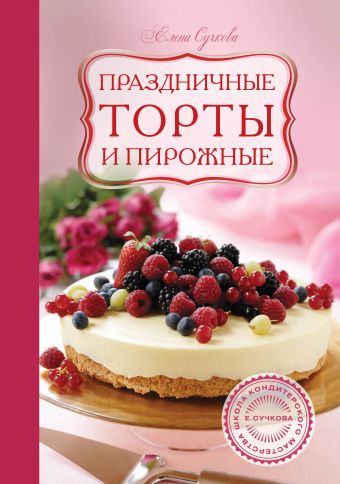 Праздничные торты и пирожные Праздничные торты и пирожные Сучкова Е.М., Чемякин В., Лазутин В.