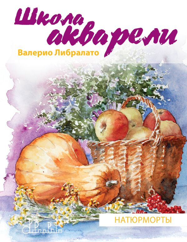 Школа акварели Валерио Либралато. Рисуем натюрморты Школа акварели Валерио Либралато. Рисуем натюрморты Либралато В.