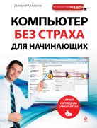 Компьютер без страха для начинающих. Самый наглядный самоучитель Компьютер без страха для начинающих. Самый наглядный самоучитель