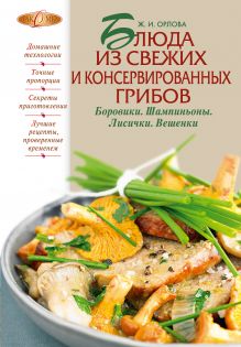Блюда из свежих и консервированных грибов. Боровики, шампиньоны, лисички, вешенки обложка книги Блюда из свежих и консервированных грибов. Боровики, шампиньоны, лисички, вешенки обложка книги