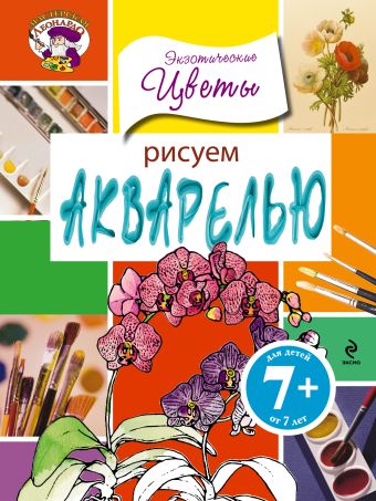 7+ Рисуем акварелью. Экзотические цветы 7+ Рисуем акварелью. Экзотические цветы