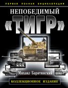 Непобедимый «Тигр». Первая полная энциклопедия. КОЛЛЕКЦИОННОЕ ИЗДАНИЕ Непобедимый «Тигр». Первая полная энциклопедия. КОЛЛЕКЦИОННОЕ ИЗДАНИЕ