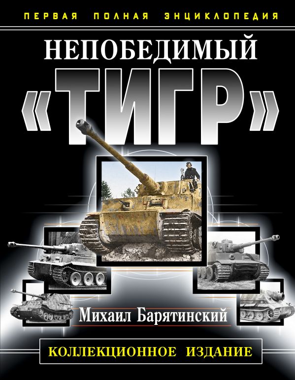 Непобедимый «Тигр». Первая полная энциклопедия. КОЛЛЕКЦИОННОЕ ИЗДАНИЕ Непобедимый «Тигр». Первая полная энциклопедия. КОЛЛЕКЦИОННОЕ ИЗДАНИЕ Барятинский М.Б.