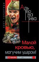 Малой кровью, могучим ударом! Сталин бьет первым Малой кровью, могучим ударом! Сталин бьет первым