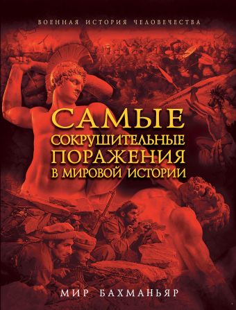 Самые сокрушительные поражения в мировой истории Самые сокрушительные поражения в мировой истории Бахманьяр М.