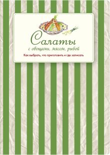 Салаты с овощами, мясом, рыбой. Как выбрать, что приготовить и где записать