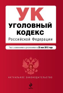 Уголовный кодекс Российской Федерации : текст с изм. и доп. на 25 мая 2012 г.