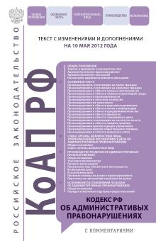 Кодекс Российской Федерации об административных правонарушениях : текст с изм. и доп. на 10 мая 2012 г.