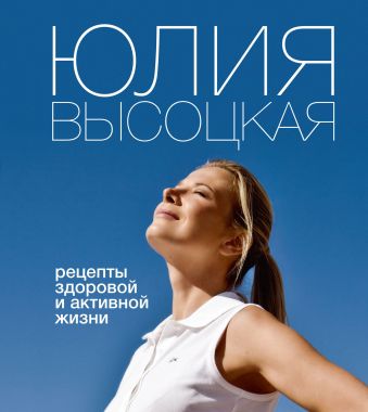 Рецепты здоровой и активной жизни Рецепты здоровой и активной жизни Высоцкая Ю.А.