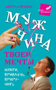 Мужчина твоей мечты. Найти, привлечь, приручить