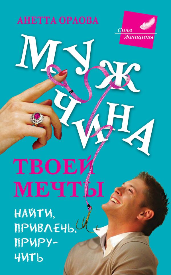 Мужчина твоей мечты. Найти, привлечь, приручить Мужчина твоей мечты. Найти, привлечь, приручить Орлова А.К.