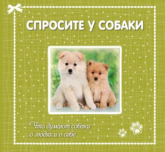 Спросите у собаки: что думают собаки о людях и о себе Спросите у собаки: что думают собаки о людях и о себе