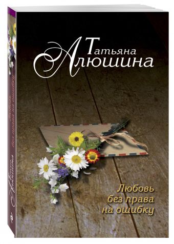 Любовь без права на ошибку Любовь без права на ошибку Алюшина Т.А.