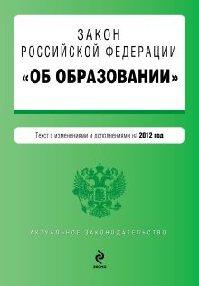 Закон Российской Федерации "Об образовании". Текст с изменениями и дополнениями на 2012 год