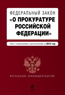 Федеральный закон "О прокуратуре Российской Федерации". Текст с изменениями и дополнениями на 2012 год