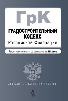Обложка Градостроительный кодекс Российской Федерации : текст с изменениями и дополнениями на 2012 г. 