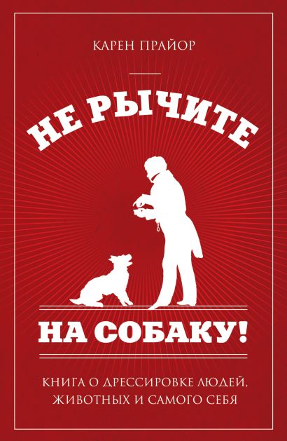 Не рычите на собаку!: книга о дрессировке людей, животных и самого себя (нов оф)