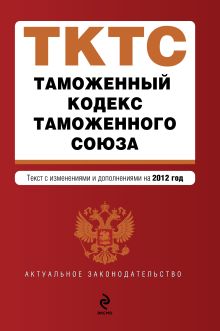 Обложка Таможенный кодекс Таможенного союза : текст с изменениями и дополнениями на 2012 г. 