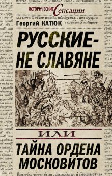 Русские – не славяне, или Тайна ордена московитов