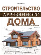 Строительство деревянного дома. Большая иллюстрированная энциклопедия Строительство деревянного дома. Большая иллюстрированная энциклопедия