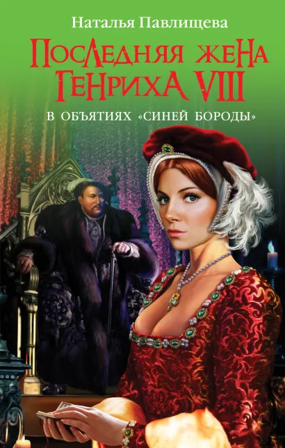 Обложка Последняя жена Генриха VIII. В объятиях «Синей бороды» Наталья Павлищева