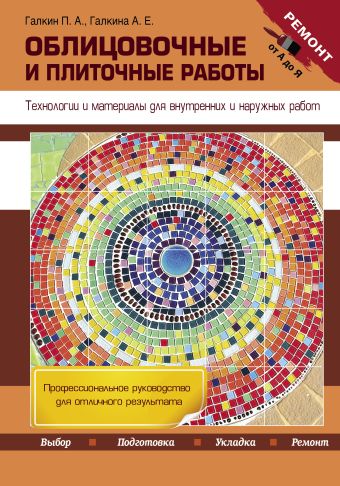 Облицовочные и плиточные работы. Технологии и материалы для внутренних и наружных работ Облицовочные и плиточные работы. Технологии и материалы для внутренних и наружных работ Галкин П.А., Галкина А.Е.