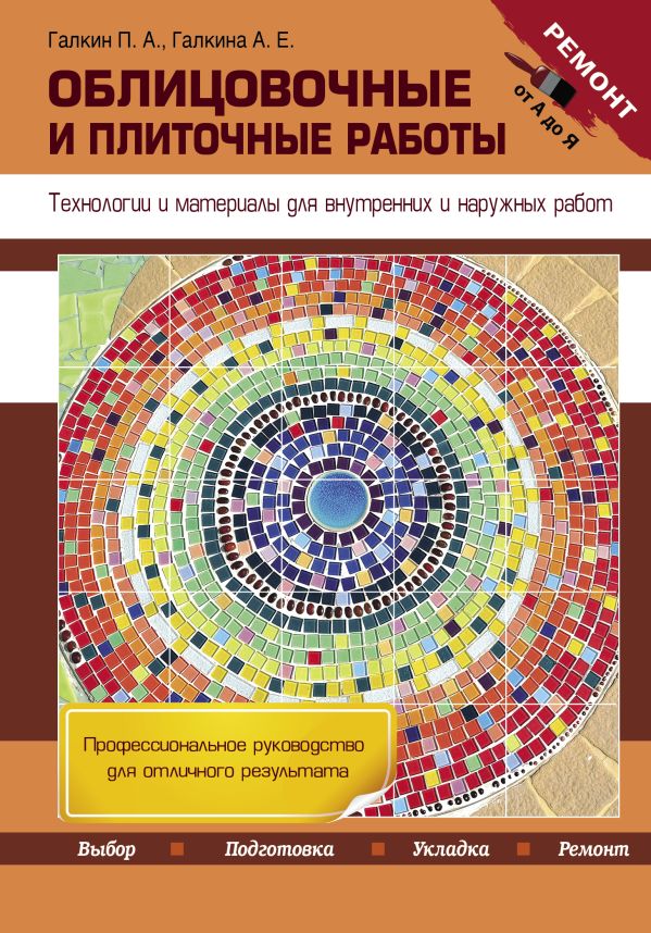 Облицовочные и плиточные работы. Технологии и материалы для внутренних и наружных работ Облицовочные и плиточные работы. Технологии и материалы для внутренних и наружных работ Галкин П.А., Галкина А.Е.