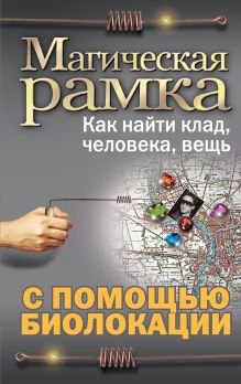 Магическая рамка. Как найти клад, человека, вещь с помощью биолокации (комплект книга+рамка)