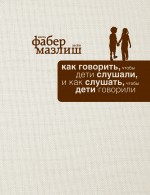 Фабер А., Мазлиш Э. - Как говорить, чтобы дети слушали, и как слушать, чтобы дети говорили (подар) обложка книги Фабер А., Мазлиш Э. - Как говорить, чтобы дети слушали, и как слушать, чтобы дети говорили (подар) обложка книги