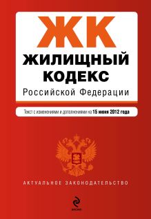 Обложка Жилищный кодекс Российской Федерации : текст с изм. и доп. на 15 июня 2012 г. 