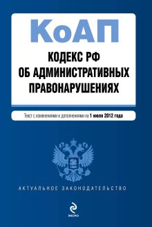 Кодекс Российской Федерации об административных правонарушениях : текст с изм. и доп. на 1 июля 2012 г.