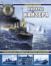 Обложка Пираты Кайзера. Германские рейдеры Первой Мировой Алексей Черкасов