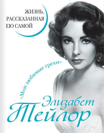 Элизабет Тейлор. Жизнь, рассказанная ею самой Элизабет Тейлор. Жизнь, рассказанная ею самой Тейлор Э.