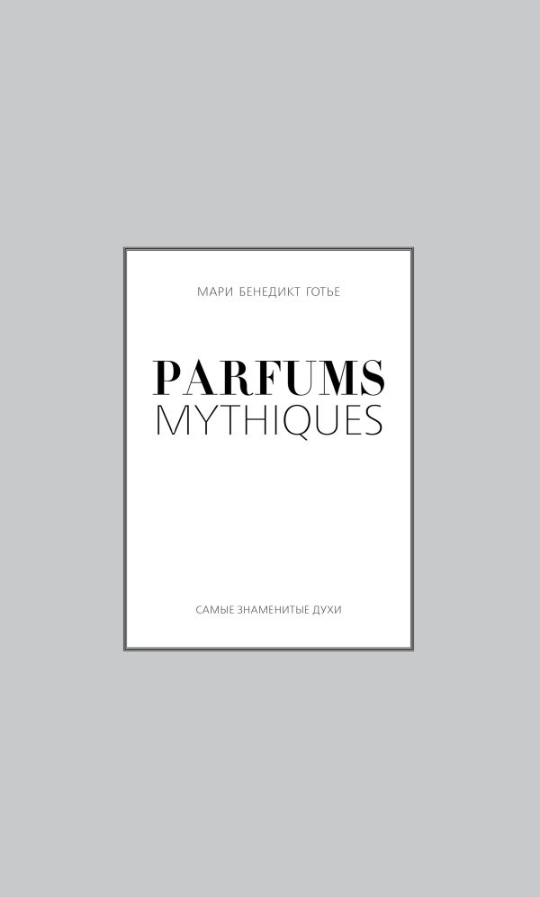 Parfums mythiques. Эксклюзивная коллекция легендарных духов Parfums mythiques. Эксклюзивная коллекция легендарных духов Готье М.