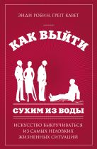Как выйти сухим из воды. Искусство выкручиваться из самых неловких жизненных ситуаций Как выйти сухим из воды. Искусство выкручиваться из самых неловких жизненных ситуаций