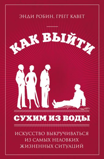 Как выйти сухим из воды. Искусство выкручиваться из самых неловких жизненных ситуаций Как выйти сухим из воды. Искусство выкручиваться из самых неловких жизненных ситуаций Робин Э., Кавет Г.