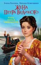Жена Петра Великого. Наша первая Императрица Жена Петра Великого. Наша первая Императрица