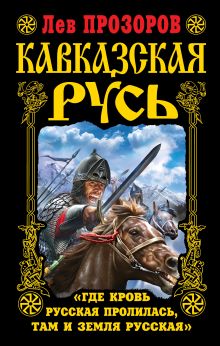 Прозоров Л.Р. - Кавказская Русь. «Где кровь Русская пролилась, там и Земля Русская» обложка книги Прозоров Л.Р. - Кавказская Русь. «Где кровь Русская пролилась, там и Земля Русская» обложка книги